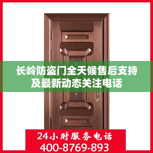 长岭防盗门全天候售后支持及最新动态关注电话