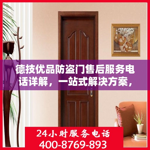德技优品防盗门售后服务电话详解，一站式解决方案，让您无忧！