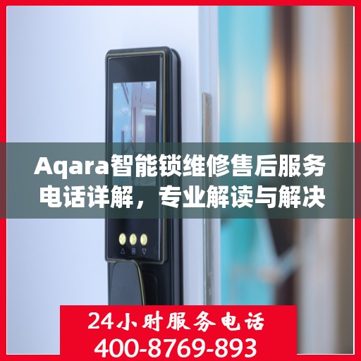Aqara智能锁维修售后服务电话详解，专业解读与解决方案