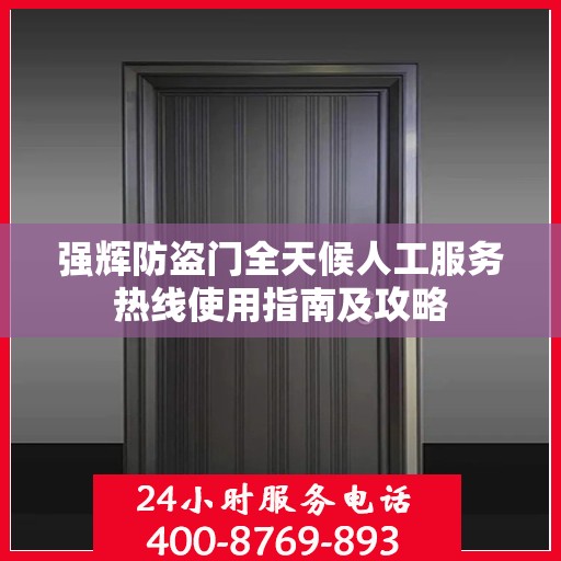 强辉防盗门全天候人工服务热线使用指南及攻略