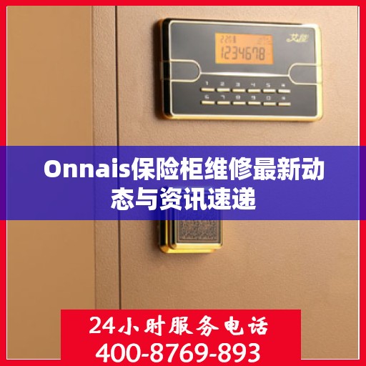 Onnais保险柜维修最新动态与资讯速递