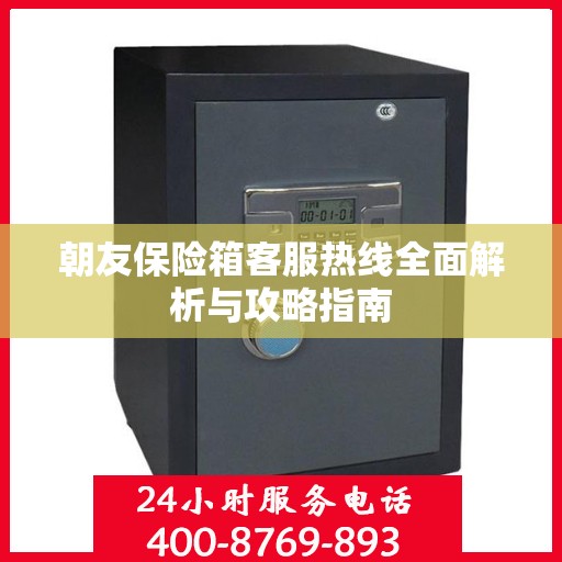朝友保险箱客服热线全面解析与攻略指南
