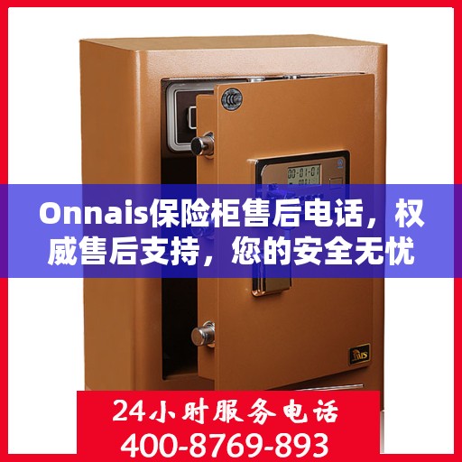 Onnais保险柜售后电话，权威售后支持，您的安全无忧之选