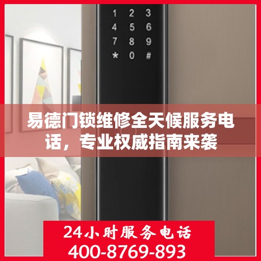 易德门锁维修全天候服务电话，专业权威指南来袭