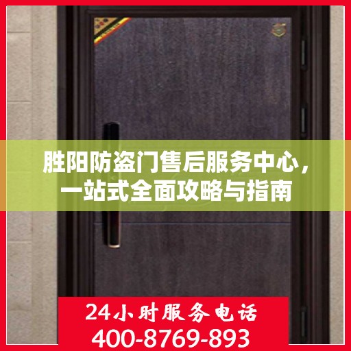 胜阳防盗门售后服务中心，一站式全面攻略与指南