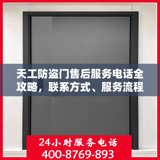 天工防盗门售后服务电话全攻略，联系方式、服务流程一网打尽