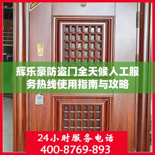 辉乐豪防盗门全天候人工服务热线使用指南与攻略