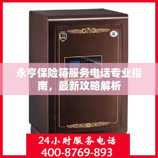 永亨保险箱服务电话专业指南，最新攻略解析