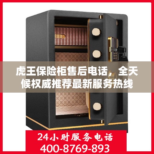 虎王保险柜售后电话，全天候权威推荐最新服务热线