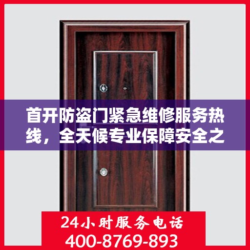 首开防盗门紧急维修服务热线，全天候专业保障安全之门