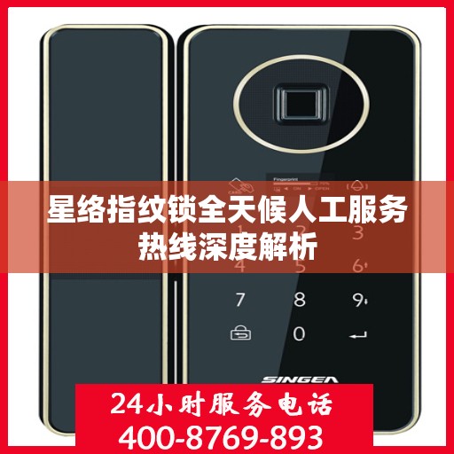 星络指纹锁全天候人工服务热线深度解析