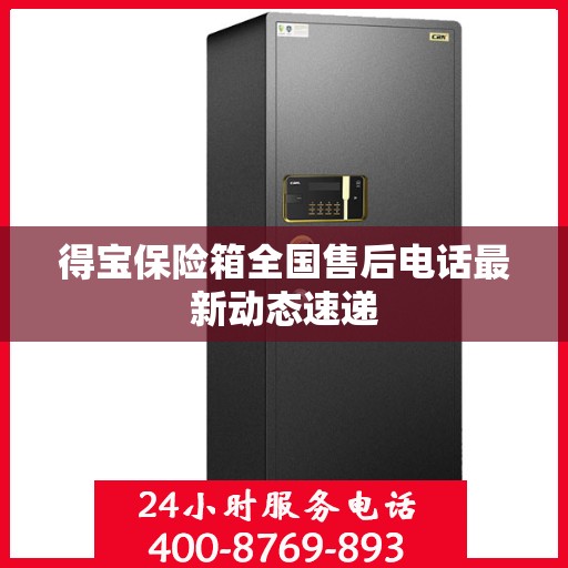 得宝保险箱全国售后电话最新动态速递