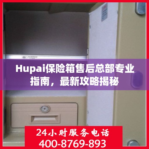 Hupai保险箱售后总部专业指南，最新攻略揭秘