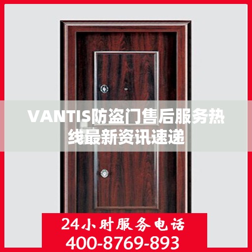 VANTIS防盗门售后服务热线最新资讯速递