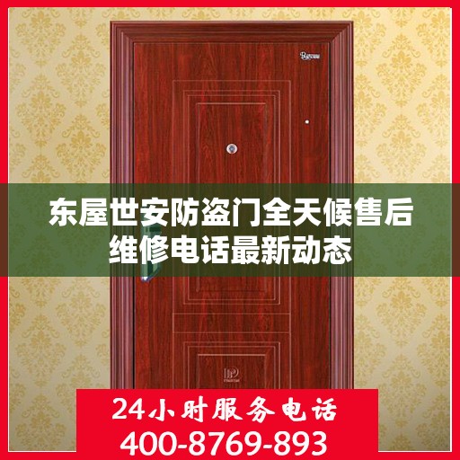 东屋世安防盗门全天候售后维修电话最新动态