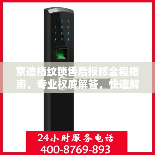 京造指纹锁售后报修全程指南，专业权威解答，快速解决问题