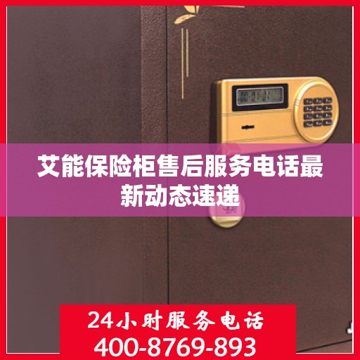 艾能保险柜售后服务电话最新动态速递