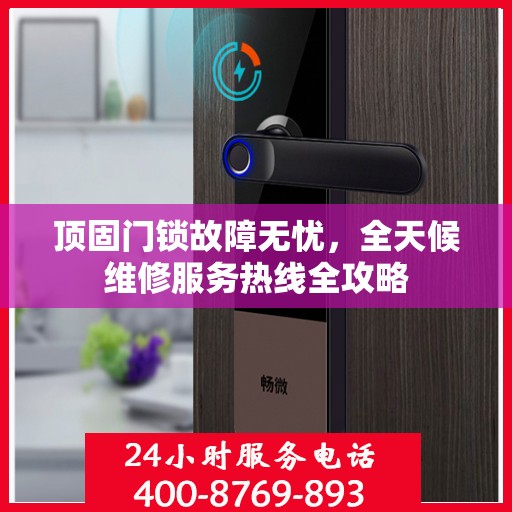 顶固门锁故障无忧，全天候维修服务热线全攻略