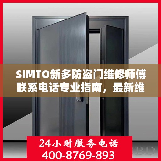 SIMTO新多防盗门维修师傅联系电话专业指南，最新维修攻略