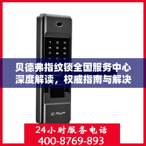 贝德弗指纹锁全国服务中心深度解读，权威指南与解决方案