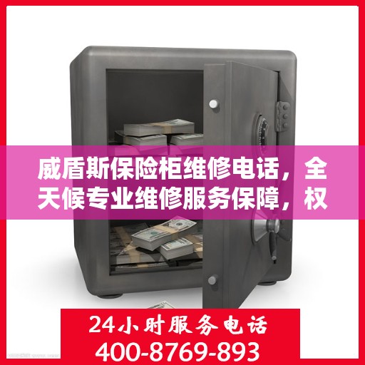 威盾斯保险柜维修电话，全天候专业维修服务保障，权威推荐热线！