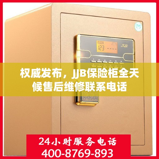 权威发布，JJB保险柜全天候售后维修联系电话