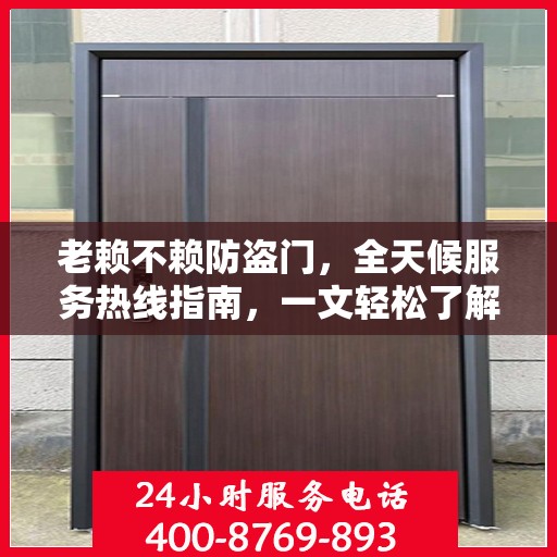 老赖不赖防盗门，全天候服务热线指南，一文轻松了解