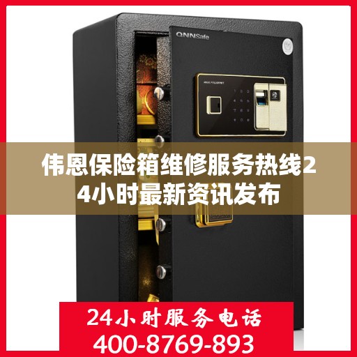 伟恩保险箱维修服务热线24小时最新资讯发布