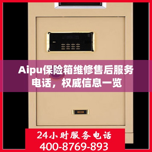 Aipu保险箱维修售后服务电话，权威信息一览