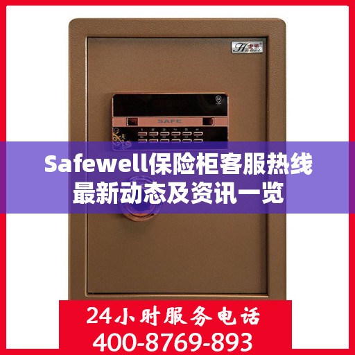 Safewell保险柜客服热线最新动态及资讯一览