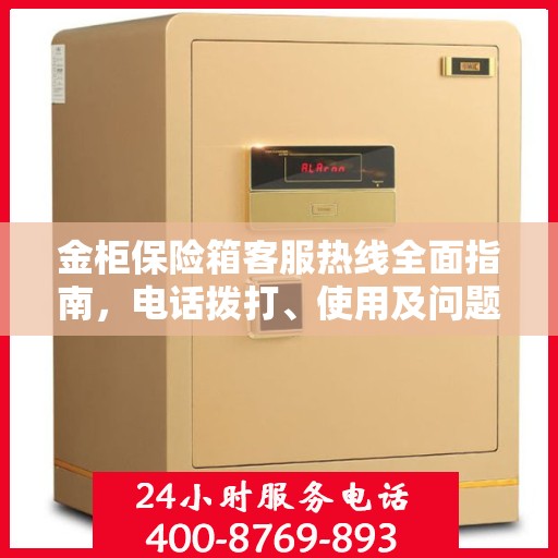 金柜保险箱客服热线全面指南，电话拨打、使用及问题解决攻略
