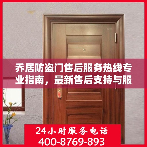 乔居防盗门售后服务热线专业指南，最新售后支持与服务攻略