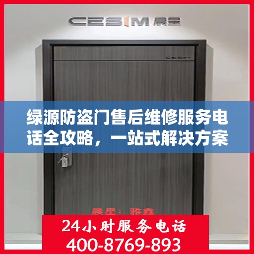 绿源防盗门售后维修服务电话全攻略，一站式解决方案与详细指南