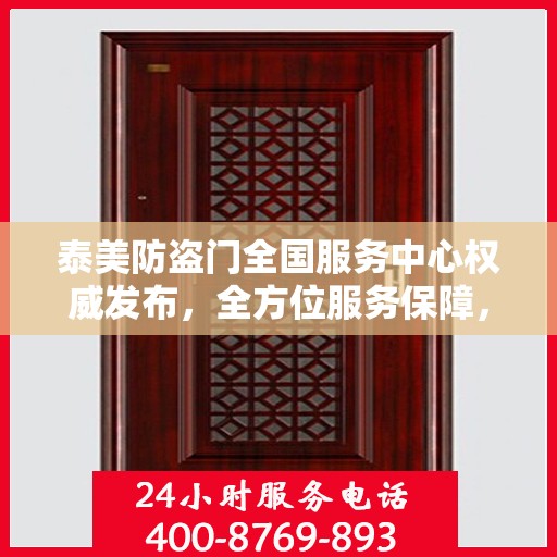 泰美防盗门全国服务中心权威发布，全方位服务保障，让您安心无忧