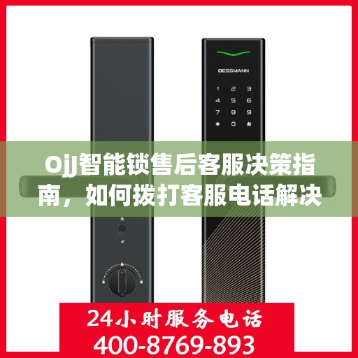 OjJ智能锁售后客服决策指南，如何拨打客服电话解决您的问题？