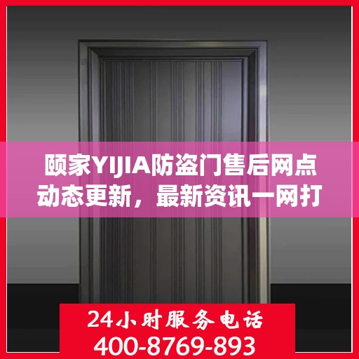 颐家YIJIA防盗门售后网点动态更新，最新资讯一网打尽