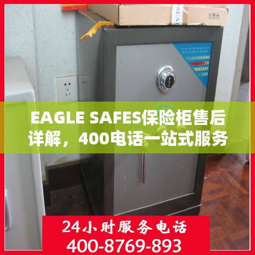 EAGLE SAFES保险柜售后详解，400电话一站式服务体验
