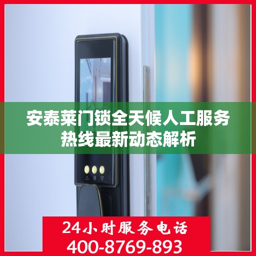 安泰莱门锁全天候人工服务热线最新动态解析