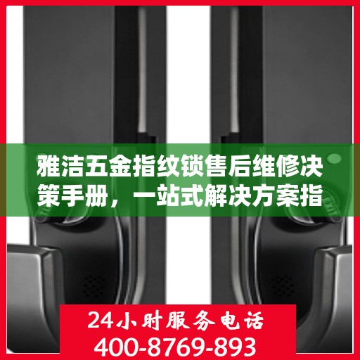 雅洁五金指纹锁售后维修决策手册，一站式解决方案指南