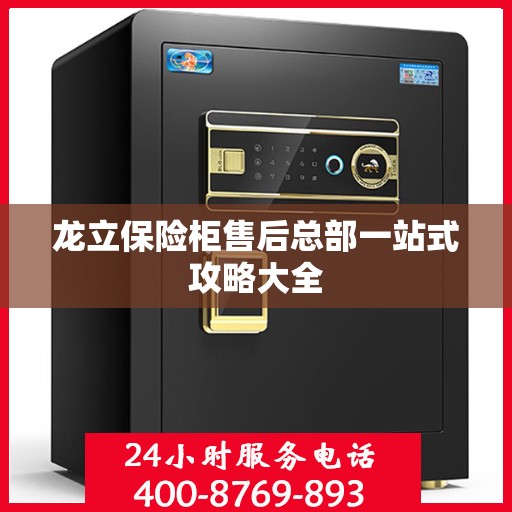 龙立保险柜售后总部一站式攻略大全