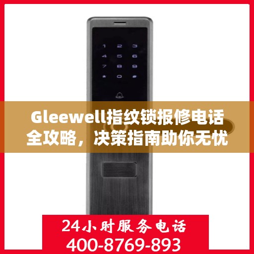 Gleewell指纹锁报修电话全攻略，决策指南助你无忧解决维修问题