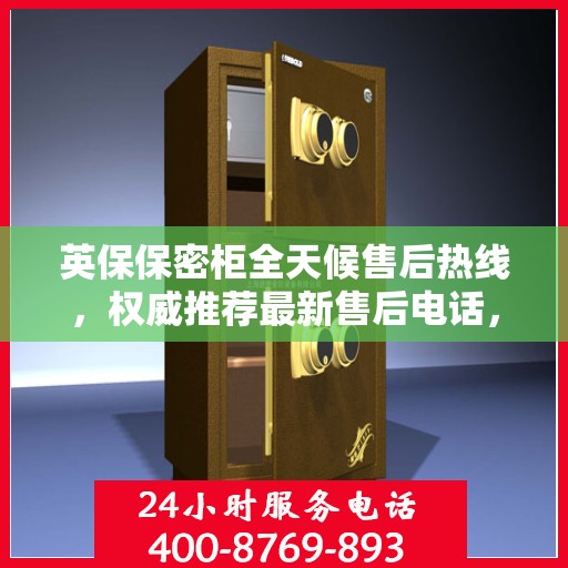 英保保密柜全天候售后热线，权威推荐最新售后电话，全天候为您服务