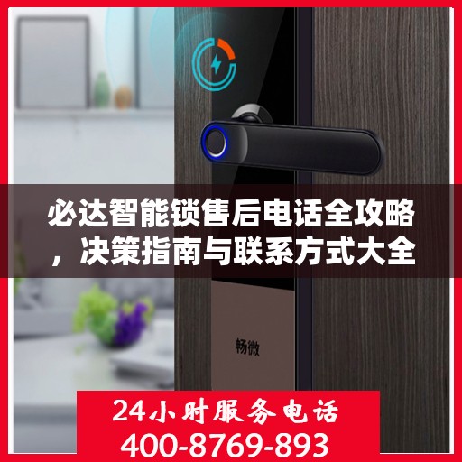 必达智能锁售后电话全攻略，决策指南与联系方式大全