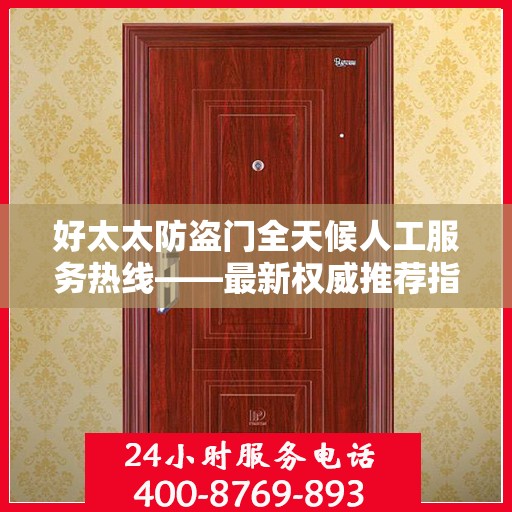 好太太防盗门全天候人工服务热线——最新权威推荐指南