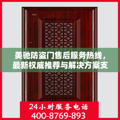 美驰防盗门售后服务热线，最新权威推荐与解决方案支持