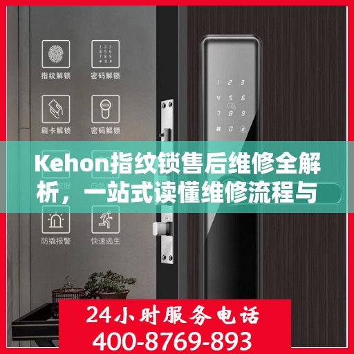Kehon指纹锁售后维修全解析，一站式读懂维修流程与细节
