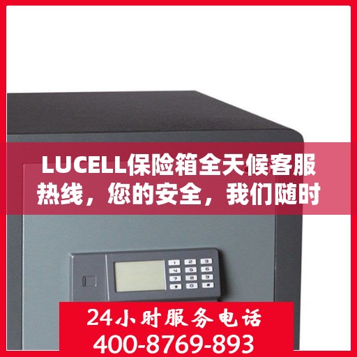 LUCELL保险箱全天候客服热线，您的安全，我们随时守护