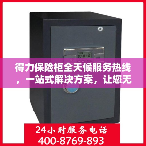 得力保险柜全天候服务热线，一站式解决方案，让您无忧使用保险柜