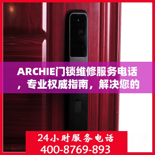 ARCHIE门锁维修服务电话，专业权威指南，解决您的锁事无忧！
