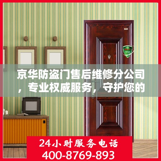 京华防盗门售后维修分公司，专业权威服务，守护您的安全门径无阻